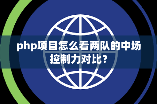 php项目怎么看两队的中场控制力对比？