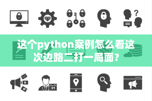 这个python案例怎么看这次边路二打一局面？