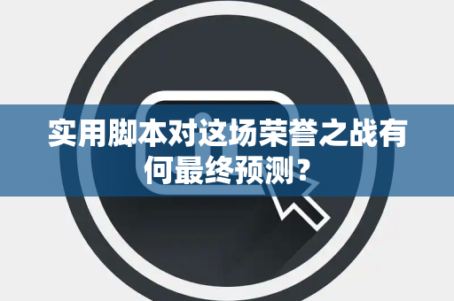 实用脚本对这场荣誉之战有何最终预测？