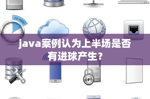 java案例认为上半场是否有进球产生？
