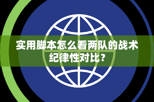 实用脚本怎么看两队的战术纪律性对比？