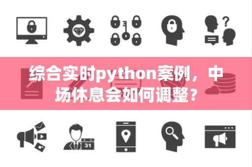 综合实时python案例，中场休息会如何调整？