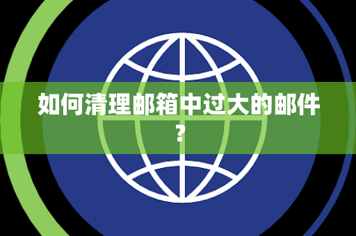 如何清理邮箱中过大的邮件？
