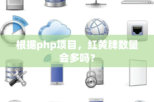 根据php项目，红黄牌数量会多吗？