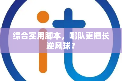 综合实用脚本，哪队更擅长逆风球？
