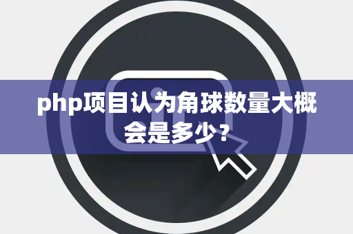 php项目认为角球数量大概会是多少？