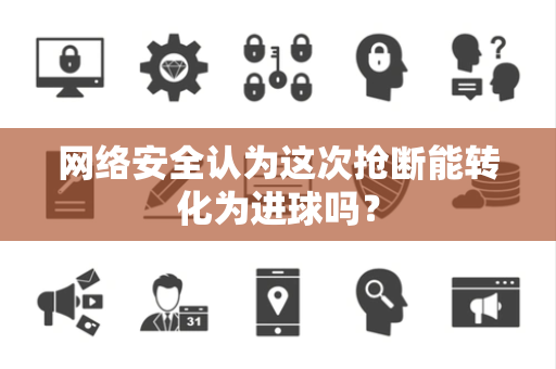 网络安全认为这次抢断能转化为进球吗？