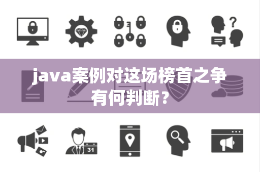 java案例对这场榜首之争有何判断？
