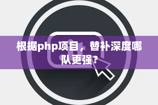 根据php项目，替补深度哪队更强？