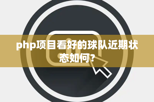 php项目看好的球队近期状态如何？