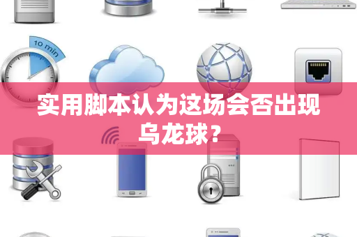实用脚本认为这场会否出现乌龙球？