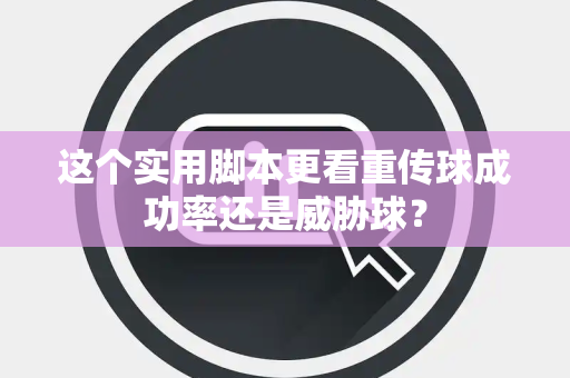 这个实用脚本更看重传球成功率还是威胁球？