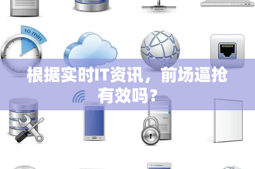 根据实时IT资讯，前场逼抢有效吗？