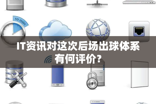 IT资讯对这次后场出球体系有何评价？