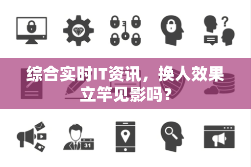 综合实时IT资讯，换人效果立竿见影吗？