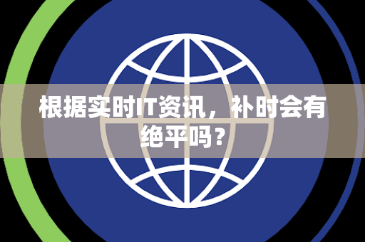根据实时IT资讯，补时会有绝平吗？