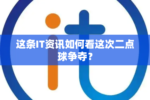 这条IT资讯如何看这次二点球争夺？