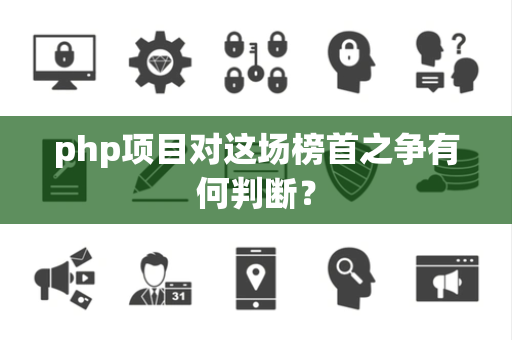 php项目对这场榜首之争有何判断？