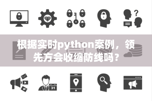 根据实时python案例，领先方会收缩防线吗？