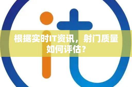 根据实时IT资讯，射门质量如何评估？