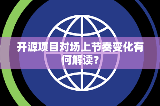 开源项目对场上节奏变化有何解读？