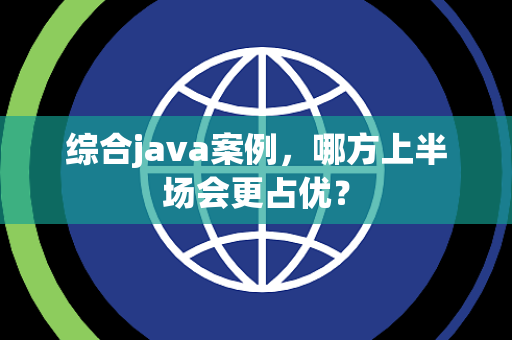 综合java案例，哪方上半场会更占优？