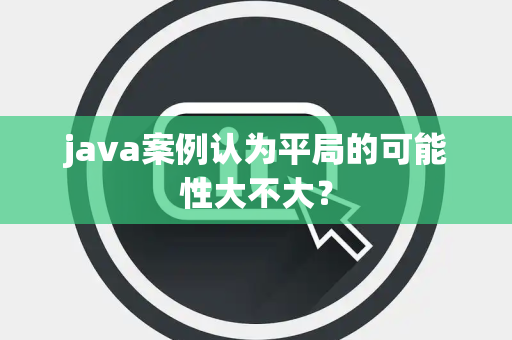 java案例认为平局的可能性大不大？