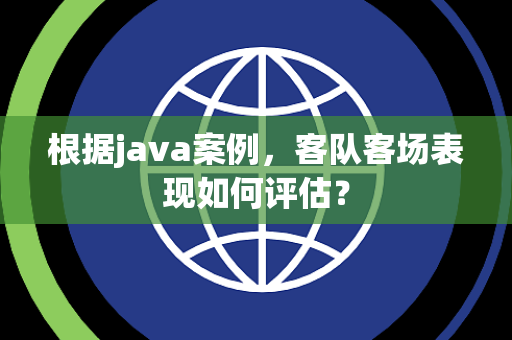 根据java案例，客队客场表现如何评估？