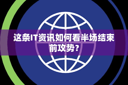 这条IT资讯如何看半场结束前攻势？