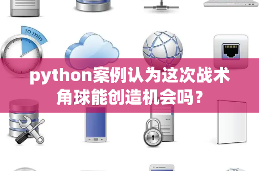 python案例认为这次战术角球能创造机会吗？