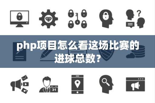 php项目怎么看这场比赛的进球总数？