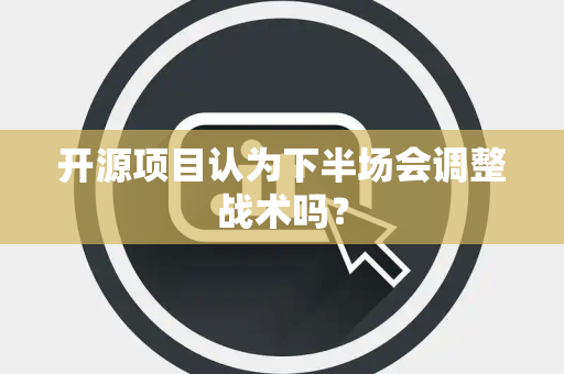 开源项目认为下半场会调整战术吗？