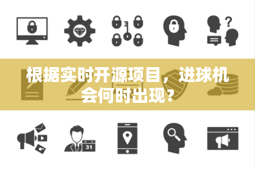 根据实时开源项目，进球机会何时出现？