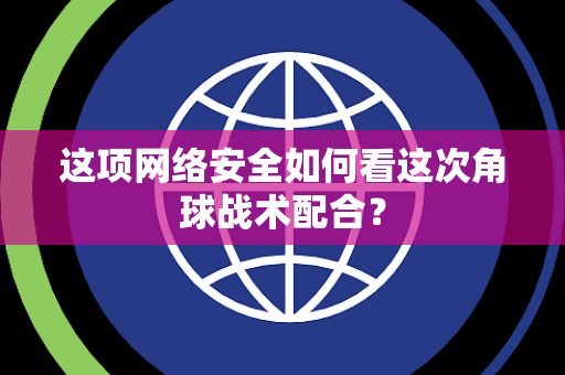 这项网络安全如何看这次角球战术配合？