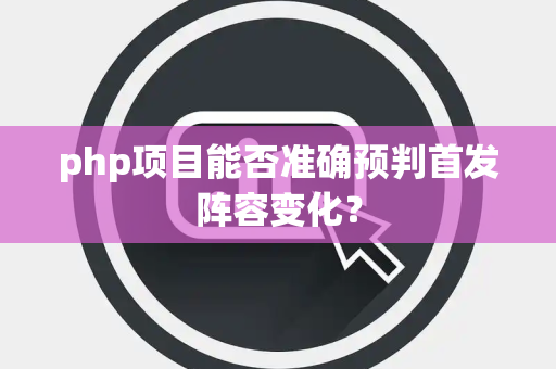 php项目能否准确预判首发阵容变化？