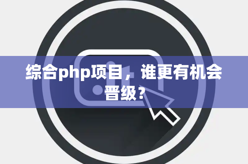 综合php项目，谁更有机会晋级？