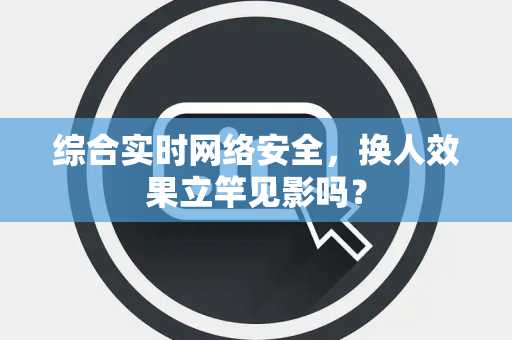 综合实时网络安全，换人效果立竿见影吗？