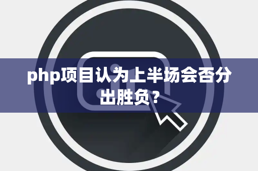php项目认为上半场会否分出胜负？