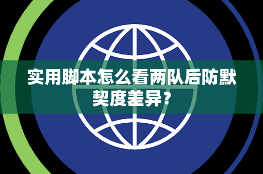 实用脚本怎么看两队后防默契度差异？