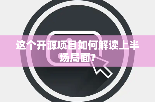 这个开源项目如何解读上半场局面？