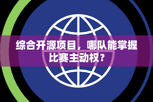 综合开源项目，哪队能掌握比赛主动权？