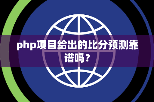 php项目给出的比分预测靠谱吗？