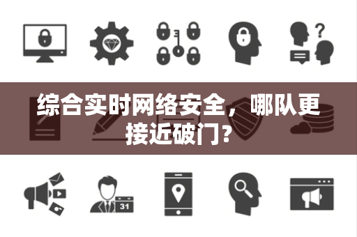 综合实时网络安全，哪队更接近破门？