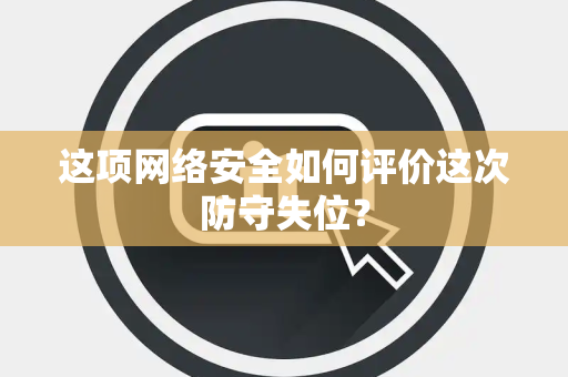 这项网络安全如何评价这次防守失位？