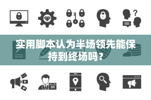 实用脚本认为半场领先能保持到终场吗？