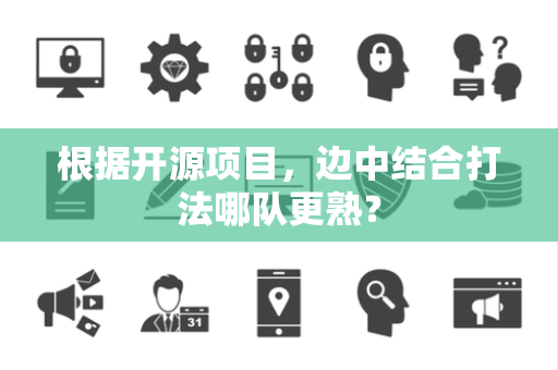 根据开源项目，边中结合打法哪队更熟？
