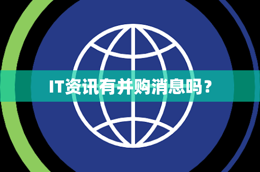 IT资讯有并购消息吗？