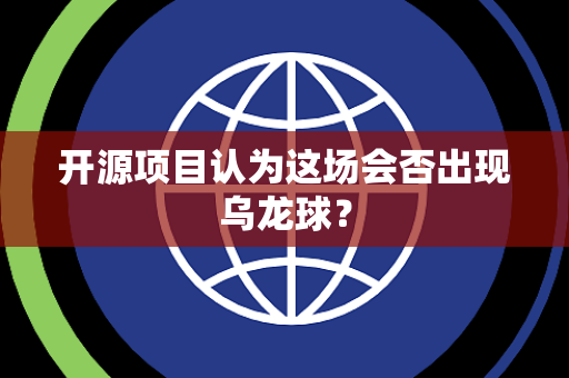 开源项目认为这场会否出现乌龙球？