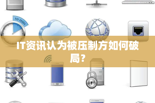 IT资讯认为被压制方如何破局？