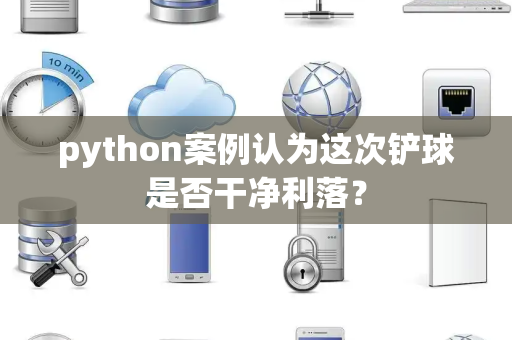 python案例认为这次铲球是否干净利落？